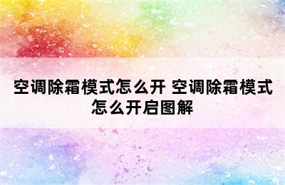 空调除霜模式怎么开 空调除霜模式怎么开启图解